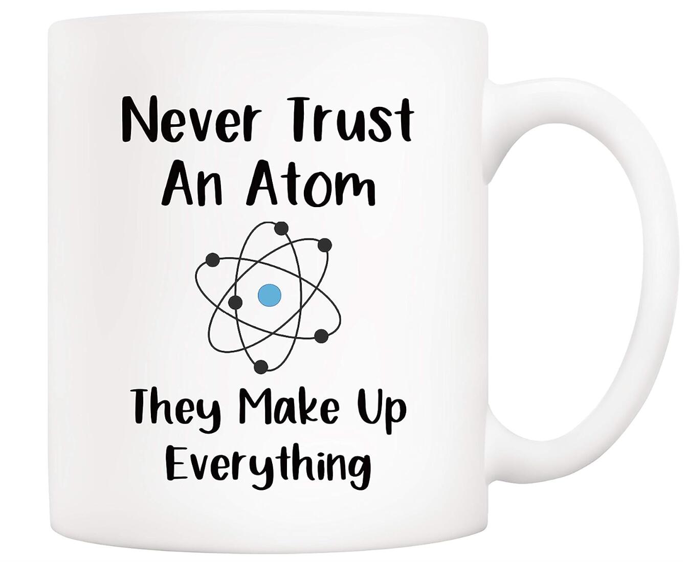 Never Trust an Atom They Make Up Everything Coffee Mug Teacher's Day Gift Cup