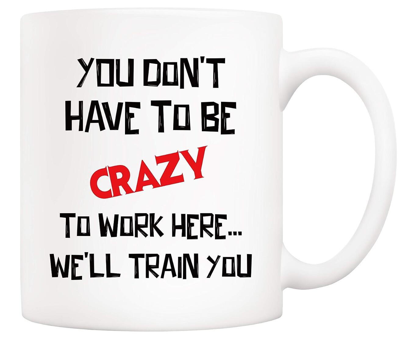 You Don't Have to Be Crazy to Work Here We'll Train You Office Coffee Mug Colleague Gift Cup